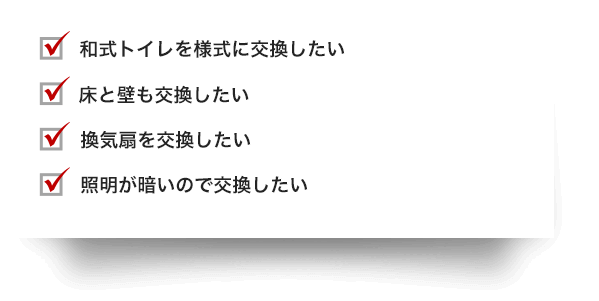 和式トイレを洋式に変更したい床と壁も交換したい換気扇を交換したい照明が暗いので交換したい